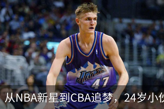 从NBA新星到CBA追梦，24岁小伙的篮球传奇