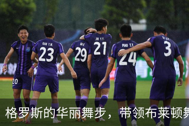 格罗斯的华丽舞步，带领布莱顿舞倒阿森纳